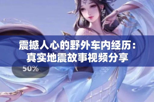 震撼人心的野外车内经历：真实地震故事视频分享