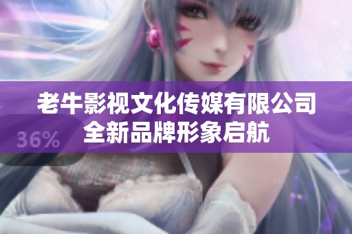 老牛影视文化传媒有限公司全新品牌形象启航
