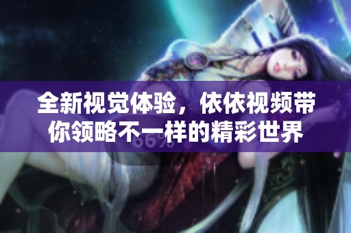 全新视觉体验，依依视频带你领略不一样的精彩世界