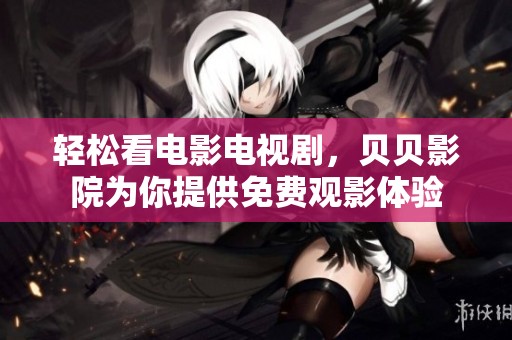 轻松看电影电视剧，贝贝影院为你提供免费观影体验