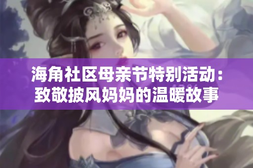 海角社区母亲节特别活动：致敬披风妈妈的温暖故事