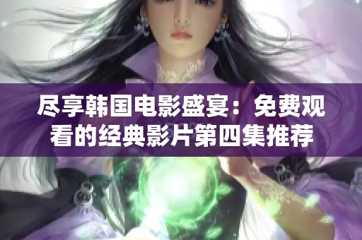 尽享韩国电影盛宴：免费观看的经典影片第四集推荐