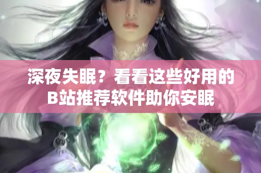 深夜失眠？看看这些好用的B站推荐软件助你安眠