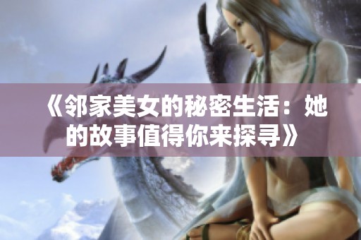 《邻家美女的秘密生活：她的故事值得你来探寻》