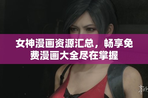 女神漫画资源汇总，畅享免费漫画大全尽在掌握