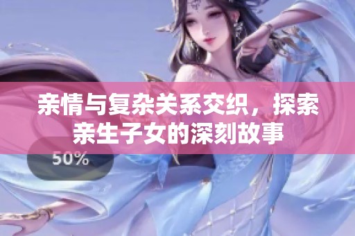 亲情与复杂关系交织，探索亲生子女的深刻故事