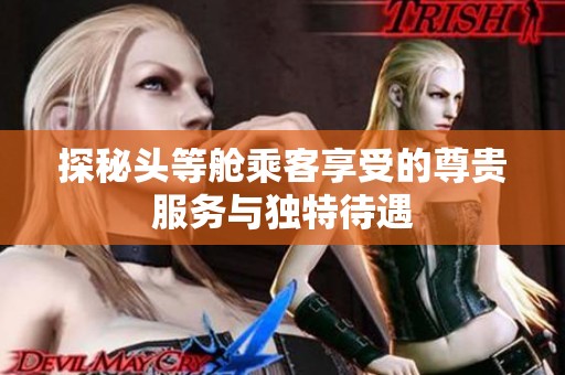 探秘头等舱乘客享受的尊贵服务与独特待遇