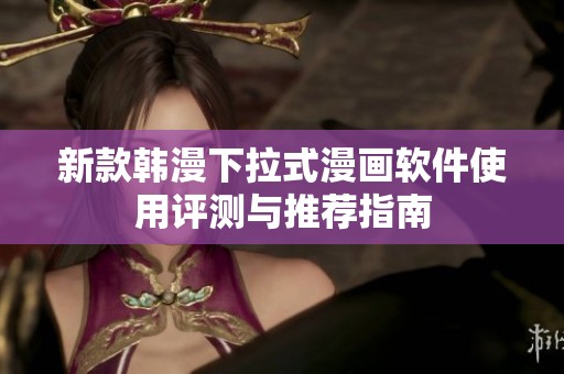 新款韩漫下拉式漫画软件使用评测与推荐指南