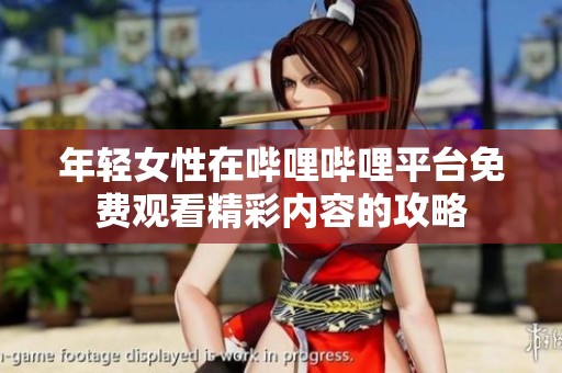 年轻女性在哔哩哔哩平台免费观看精彩内容的攻略