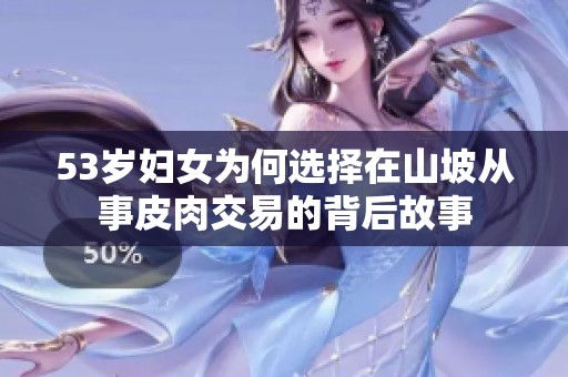53岁妇女为何选择在山坡从事皮肉交易的背后故事