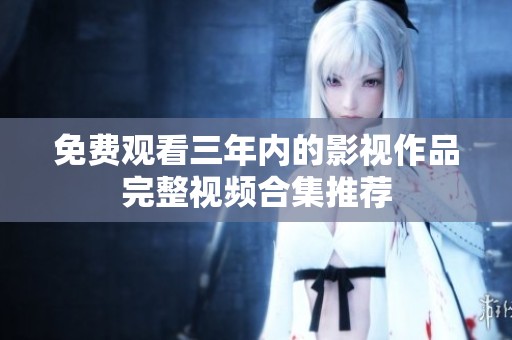 免费观看三年内的影视作品完整视频合集推荐