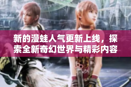 新的漫蛙人气更新上线，探索全新奇幻世界与精彩内容