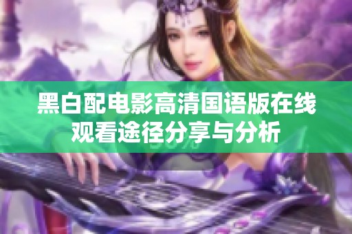 黑白配电影高清国语版在线观看途径分享与分析