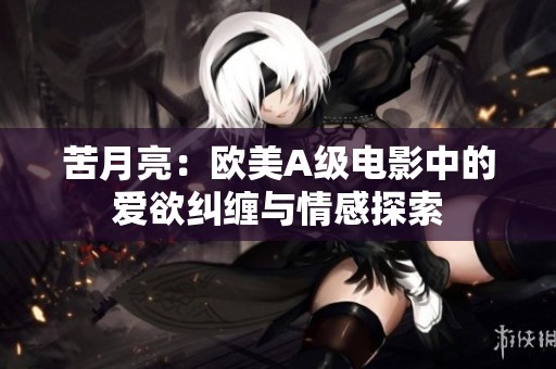 苦月亮：欧美A级电影中的爱欲纠缠与情感探索