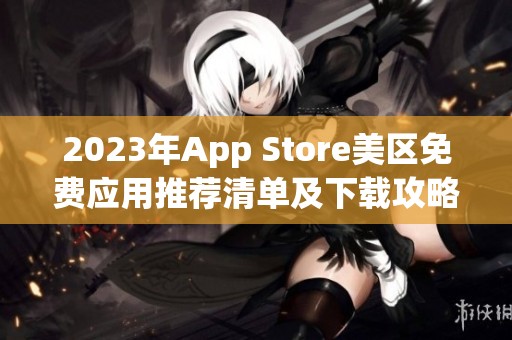 2023年App Store美区免费应用推荐清单及下载攻略