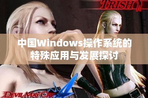 中国Windows操作系统的特殊应用与发展探讨