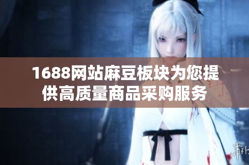 1688网站麻豆板块为您提供高质量商品采购服务