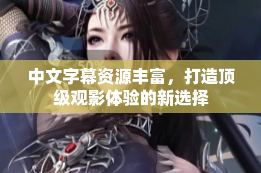 中文字幕资源丰富，打造顶级观影体验的新选择