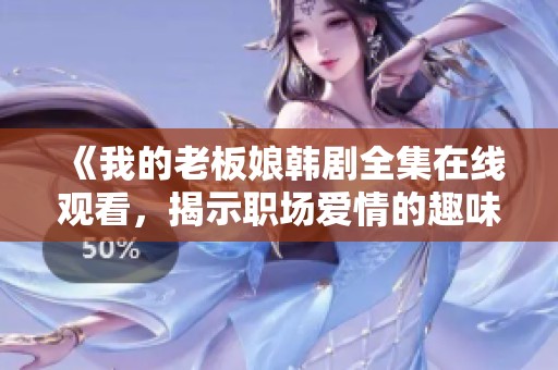 《我的老板娘韩剧全集在线观看，揭示职场爱情的趣味故事》