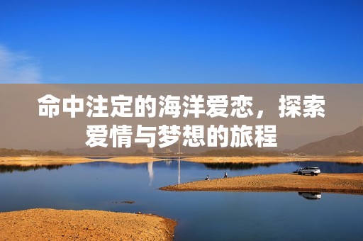 命中注定的海洋爱恋，探索爱情与梦想的旅程