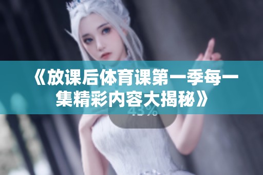 《放课后体育课第一季每一集精彩内容大揭秘》