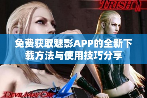 免费获取魅影APP的全新下载方法与使用技巧分享