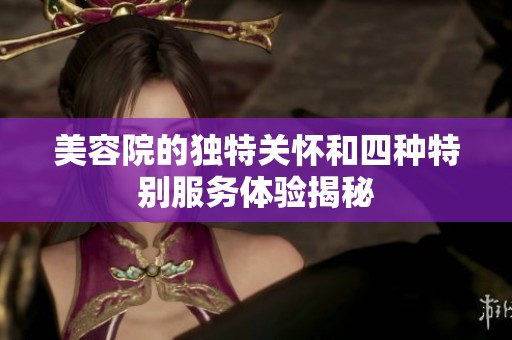 美容院的独特关怀和四种特别服务体验揭秘