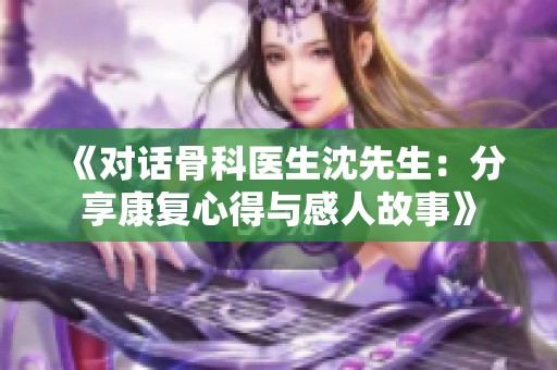 《对话骨科医生沈先生：分享康复心得与感人故事》