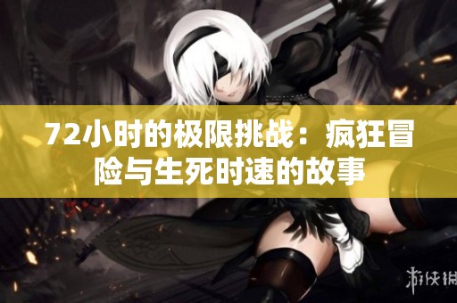 72小时的极限挑战：疯狂冒险与生死时速的故事