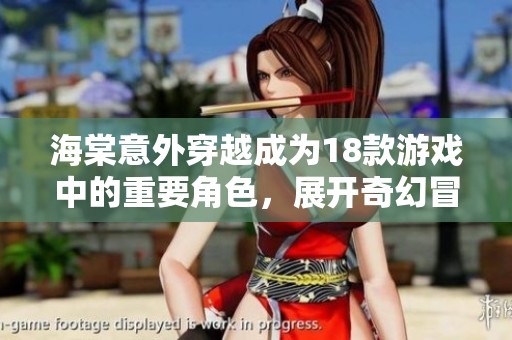海棠意外穿越成为18款游戏中的重要角色，展开奇幻冒险