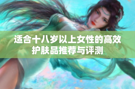 适合十八岁以上女性的高效护肤品推荐与评测