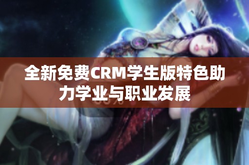 全新免费CRM学生版特色助力学业与职业发展