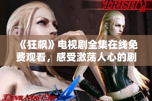 《狂飙》电视剧全集在线免费观看，感受激荡人心的剧情魅力