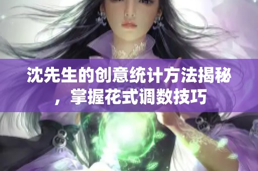 沈先生的创意统计方法揭秘，掌握花式调数技巧