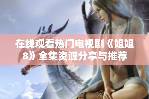 在线观看热门电视剧《姐姐8》全集资源分享与推荐
