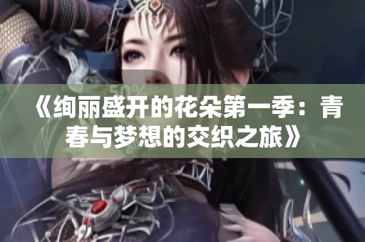 《绚丽盛开的花朵第一季：青春与梦想的交织之旅》