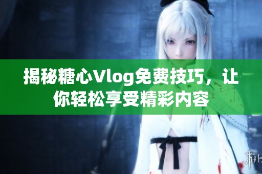 揭秘糖心Vlog免费技巧，让你轻松享受精彩内容