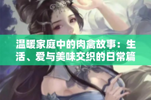 温暖家庭中的肉禽故事：生活、爱与美味交织的日常篇章