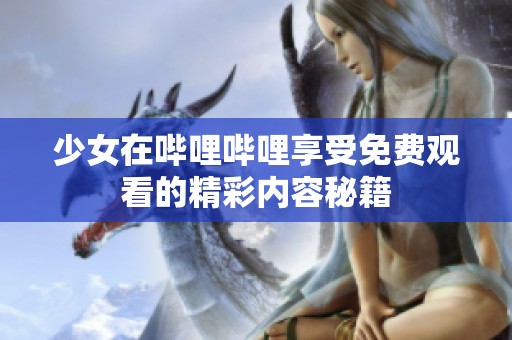 少女在哔哩哔哩享受免费观看的精彩内容秘籍