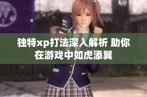 独特xp打法深入解析 助你在游戏中如虎添翼