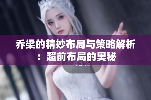 乔梁的精妙布局与策略解析：超前布局的奥秘