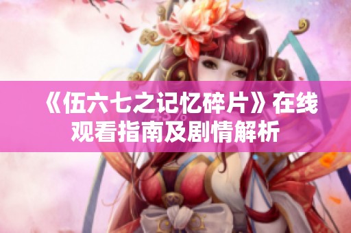 《伍六七之记忆碎片》在线观看指南及剧情解析