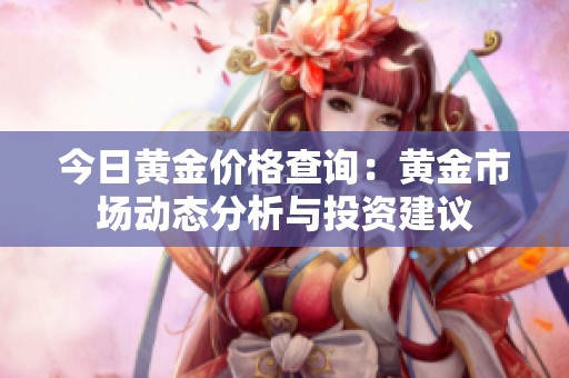 今日黄金价格查询：黄金市场动态分析与投资建议