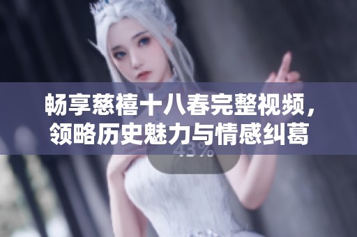 畅享慈禧十八春完整视频，领略历史魅力与情感纠葛