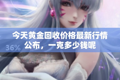 今天黄金回收价格最新行情公布，一克多少钱呢