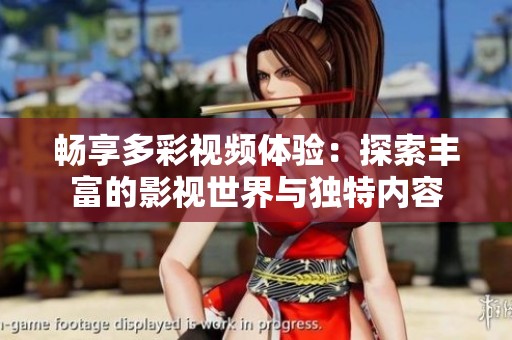 畅享多彩视频体验：探索丰富的影视世界与独特内容