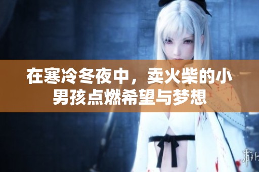 在寒冷冬夜中，卖火柴的小男孩点燃希望与梦想