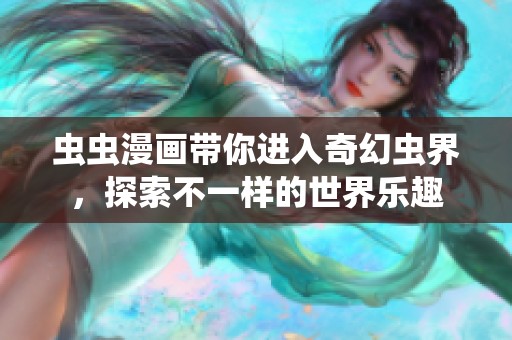 虫虫漫画带你进入奇幻虫界，探索不一样的世界乐趣