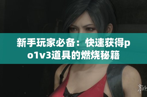 新手玩家必备：快速获得po1v3道具的燃烧秘籍