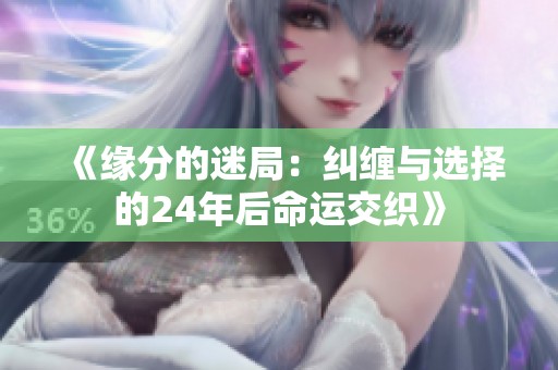 《缘分的迷局：纠缠与选择的24年后命运交织》